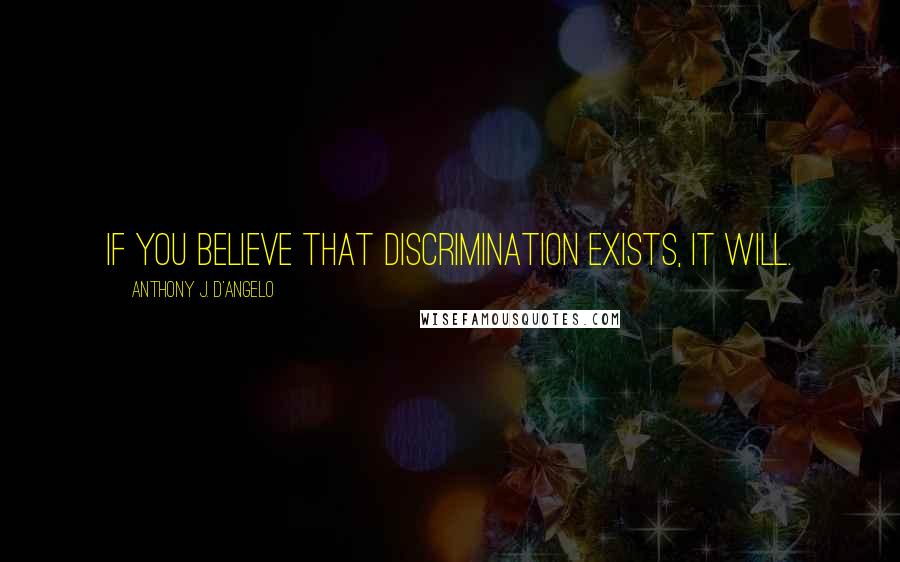Anthony J. D'Angelo Quotes: If you believe that discrimination exists, it will.