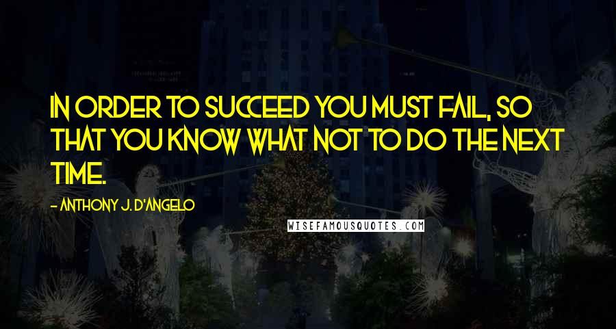 Anthony J. D'Angelo Quotes: In order to succeed you must fail, so that you know what not to do the next time.