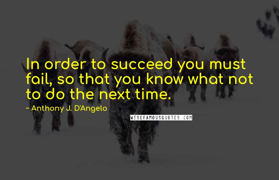 Anthony J. D'Angelo Quotes: In order to succeed you must fail, so that you know what not to do the next time.