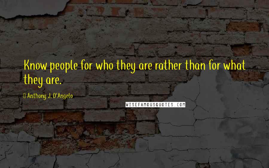 Anthony J. D'Angelo Quotes: Know people for who they are rather than for what they are.