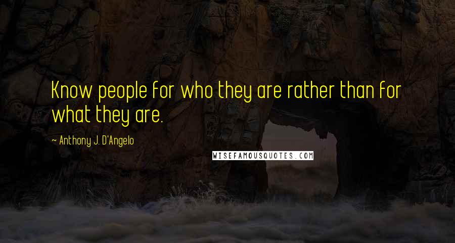 Anthony J. D'Angelo Quotes: Know people for who they are rather than for what they are.