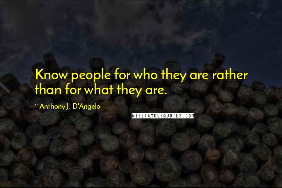 Anthony J. D'Angelo Quotes: Know people for who they are rather than for what they are.