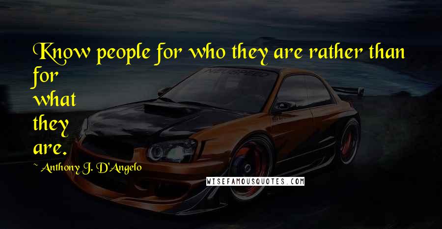 Anthony J. D'Angelo Quotes: Know people for who they are rather than for what they are.