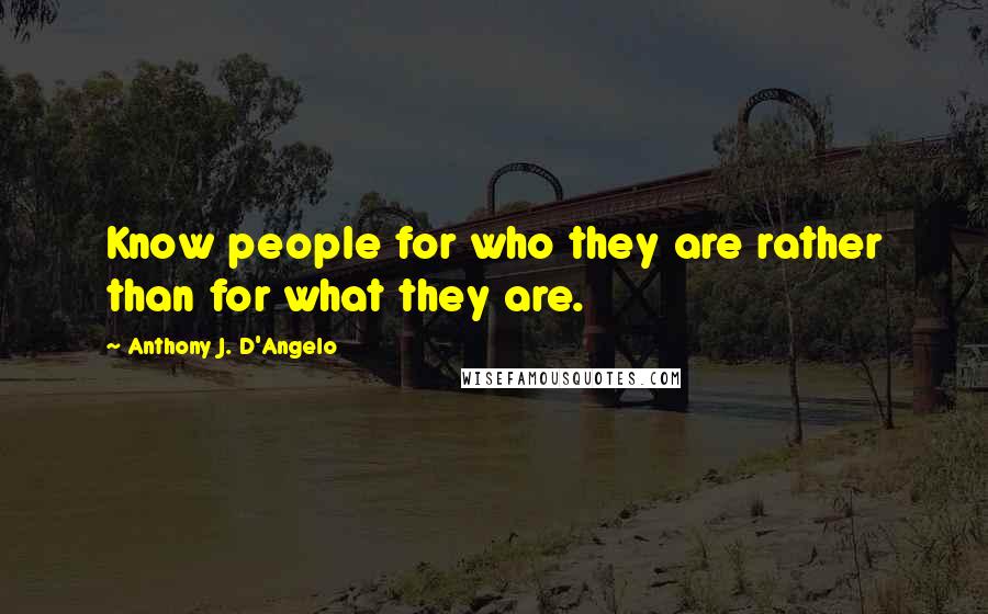 Anthony J. D'Angelo Quotes: Know people for who they are rather than for what they are.