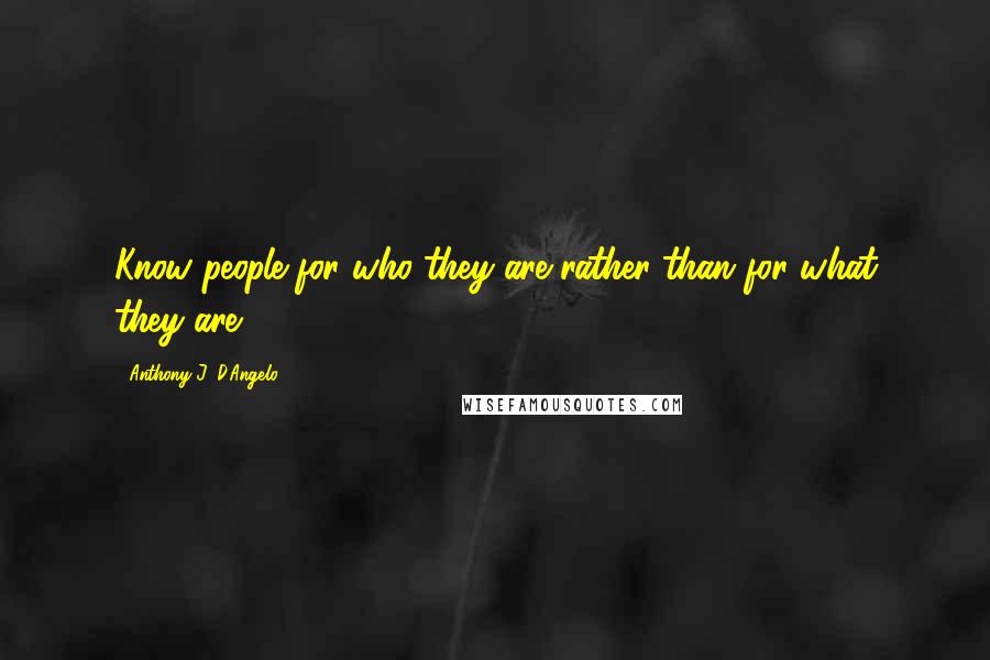 Anthony J. D'Angelo Quotes: Know people for who they are rather than for what they are.