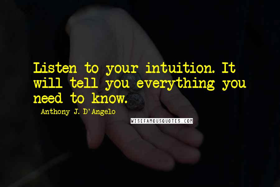 Anthony J. D'Angelo Quotes: Listen to your intuition. It will tell you everything you need to know.