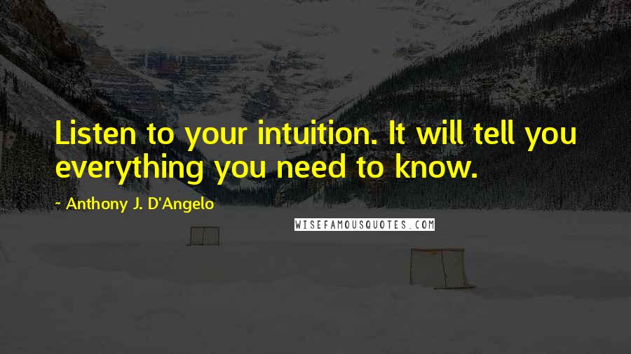Anthony J. D'Angelo Quotes: Listen to your intuition. It will tell you everything you need to know.