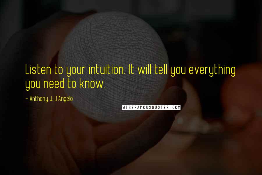 Anthony J. D'Angelo Quotes: Listen to your intuition. It will tell you everything you need to know.