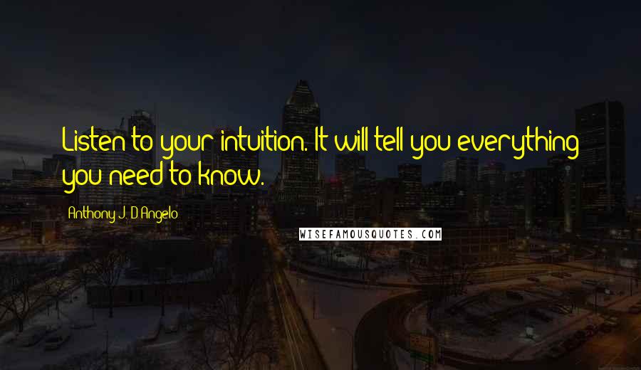 Anthony J. D'Angelo Quotes: Listen to your intuition. It will tell you everything you need to know.