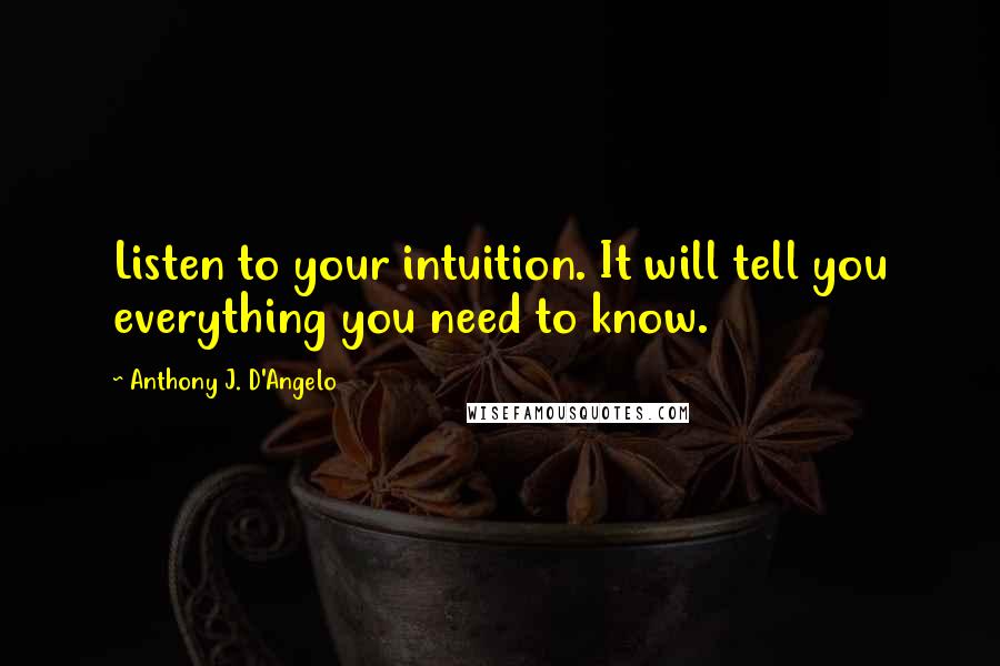 Anthony J. D'Angelo Quotes: Listen to your intuition. It will tell you everything you need to know.