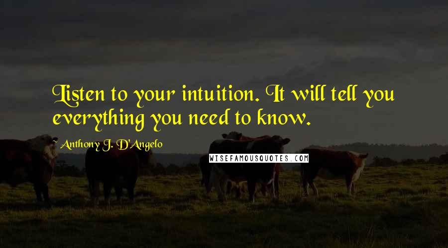 Anthony J. D'Angelo Quotes: Listen to your intuition. It will tell you everything you need to know.