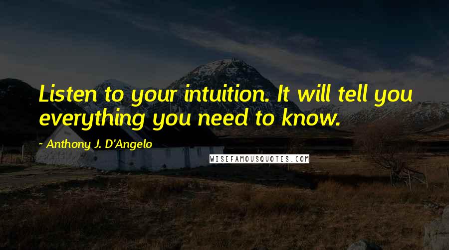 Anthony J. D'Angelo Quotes: Listen to your intuition. It will tell you everything you need to know.