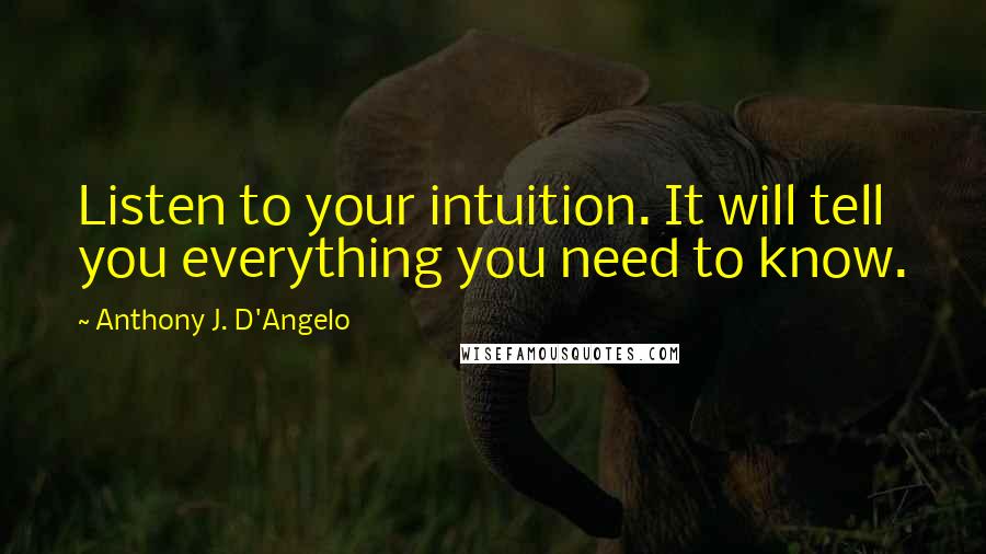 Anthony J. D'Angelo Quotes: Listen to your intuition. It will tell you everything you need to know.