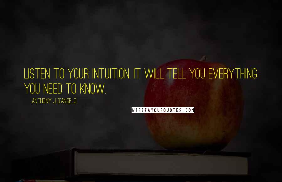 Anthony J. D'Angelo Quotes: Listen to your intuition. It will tell you everything you need to know.