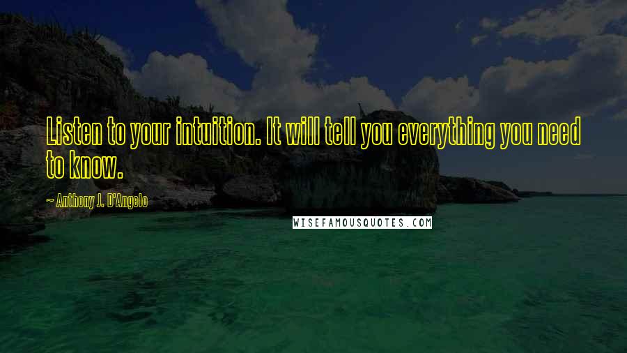 Anthony J. D'Angelo Quotes: Listen to your intuition. It will tell you everything you need to know.