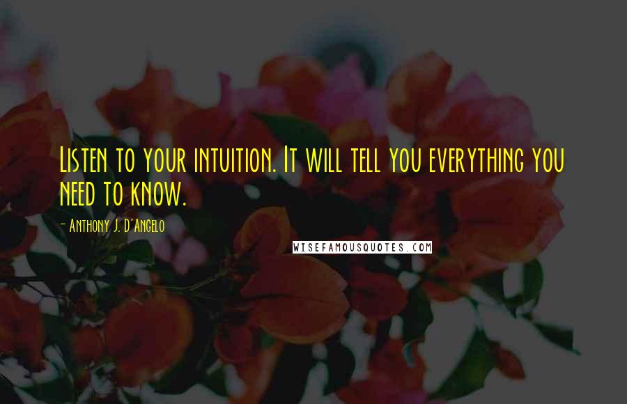 Anthony J. D'Angelo Quotes: Listen to your intuition. It will tell you everything you need to know.