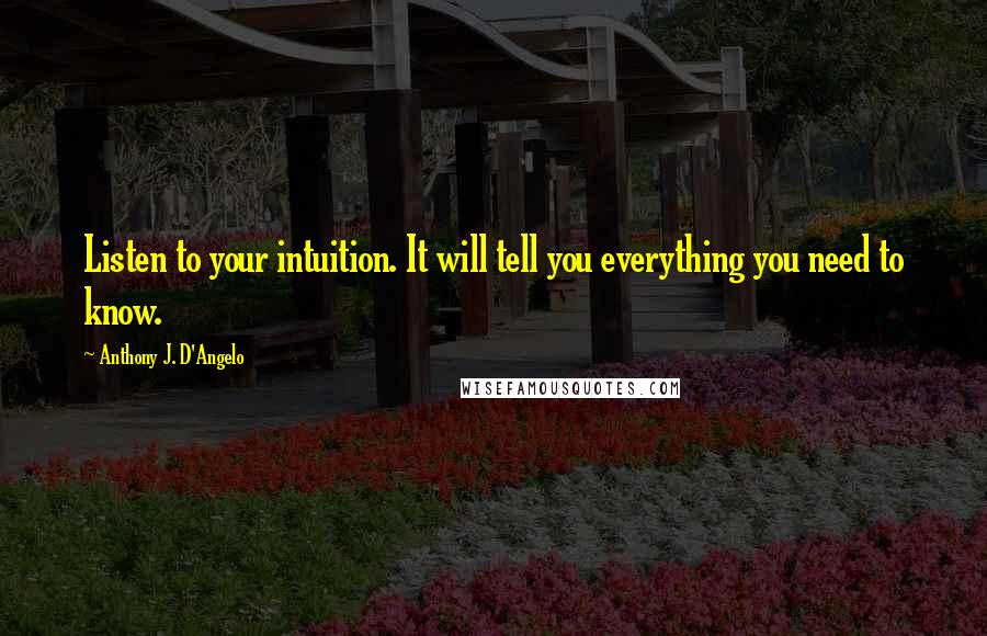 Anthony J. D'Angelo Quotes: Listen to your intuition. It will tell you everything you need to know.