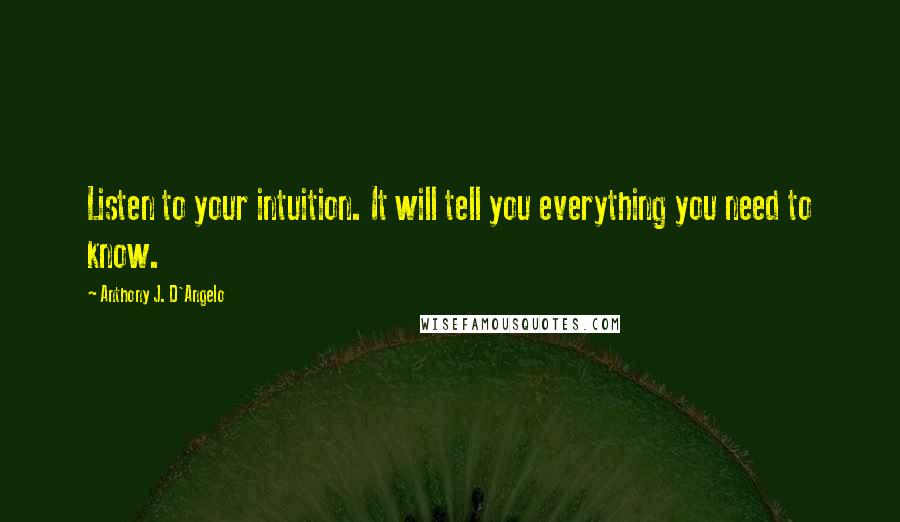 Anthony J. D'Angelo Quotes: Listen to your intuition. It will tell you everything you need to know.