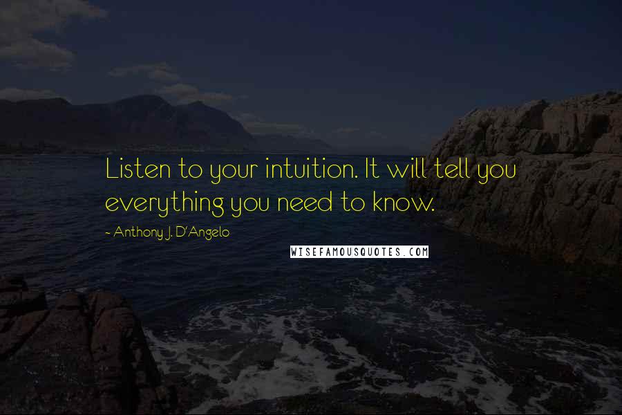 Anthony J. D'Angelo Quotes: Listen to your intuition. It will tell you everything you need to know.