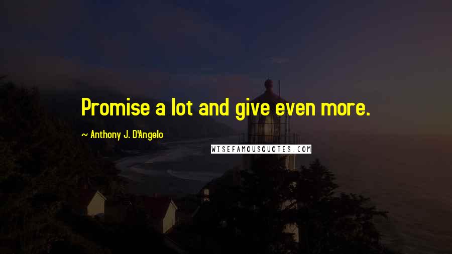 Anthony J. D'Angelo Quotes: Promise a lot and give even more.