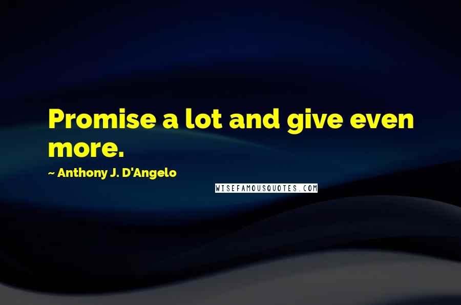 Anthony J. D'Angelo Quotes: Promise a lot and give even more.