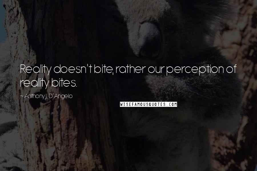 Anthony J. D'Angelo Quotes: Reality doesn't bite, rather our perception of reality bites.