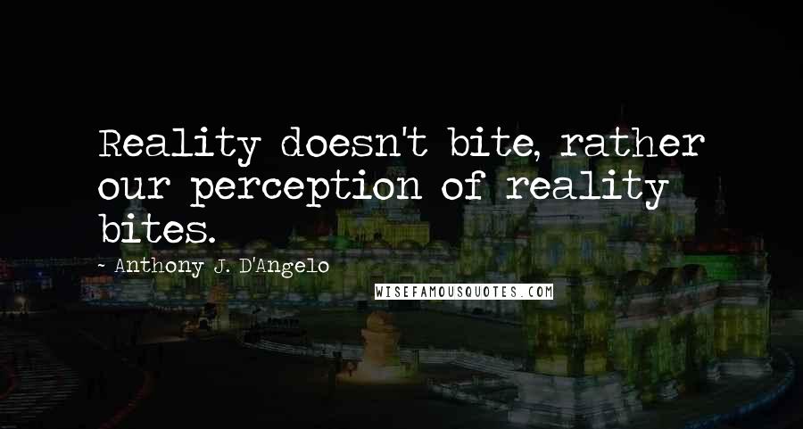 Anthony J. D'Angelo Quotes: Reality doesn't bite, rather our perception of reality bites.