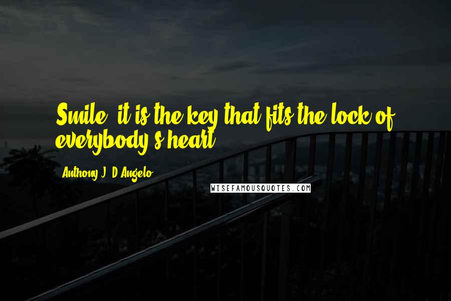 Anthony J. D'Angelo Quotes: Smile, it is the key that fits the lock of everybody's heart.