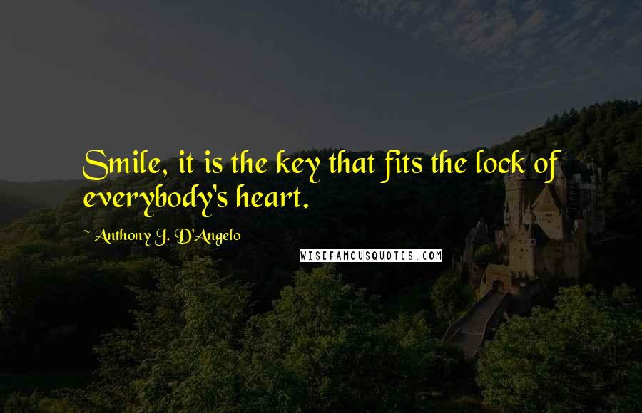 Anthony J. D'Angelo Quotes: Smile, it is the key that fits the lock of everybody's heart.