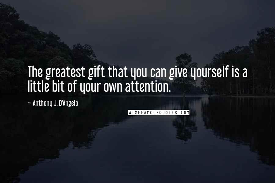 Anthony J. D'Angelo Quotes: The greatest gift that you can give yourself is a little bit of your own attention.