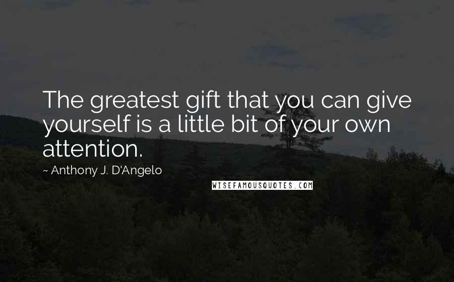 Anthony J. D'Angelo Quotes: The greatest gift that you can give yourself is a little bit of your own attention.