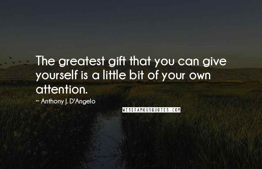 Anthony J. D'Angelo Quotes: The greatest gift that you can give yourself is a little bit of your own attention.