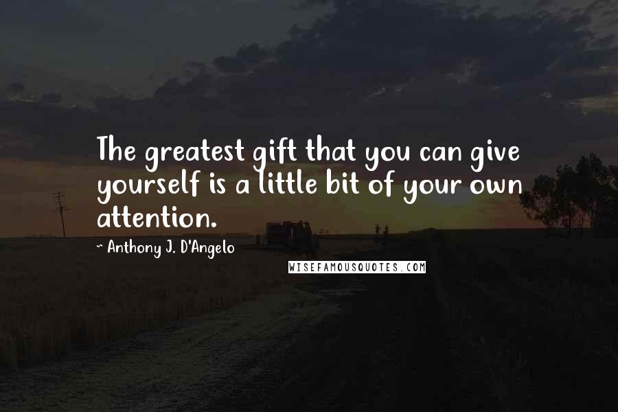 Anthony J. D'Angelo Quotes: The greatest gift that you can give yourself is a little bit of your own attention.