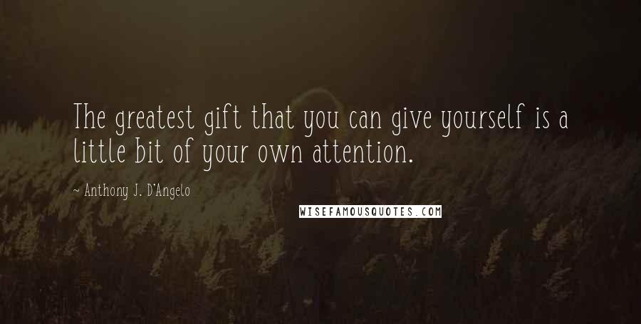 Anthony J. D'Angelo Quotes: The greatest gift that you can give yourself is a little bit of your own attention.