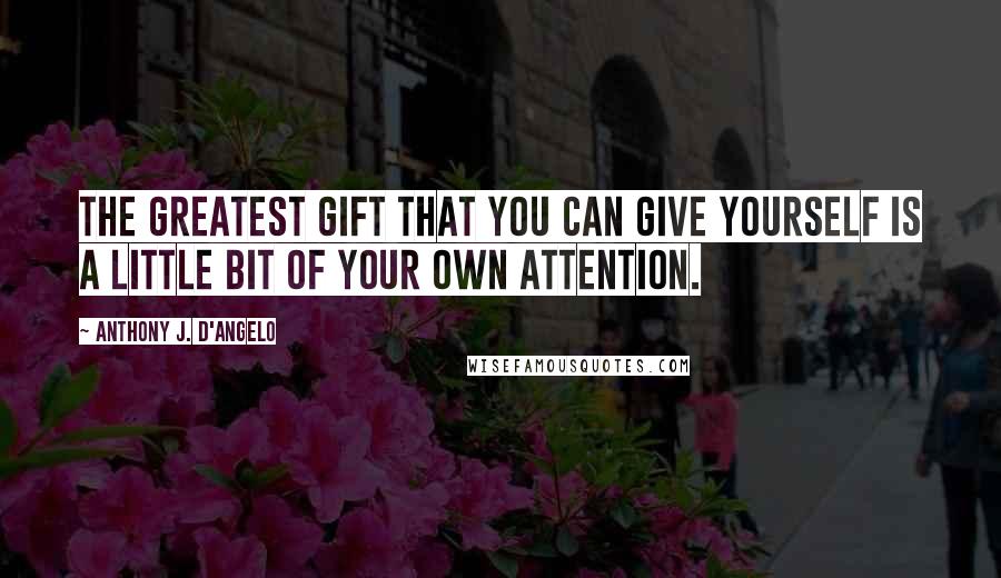 Anthony J. D'Angelo Quotes: The greatest gift that you can give yourself is a little bit of your own attention.