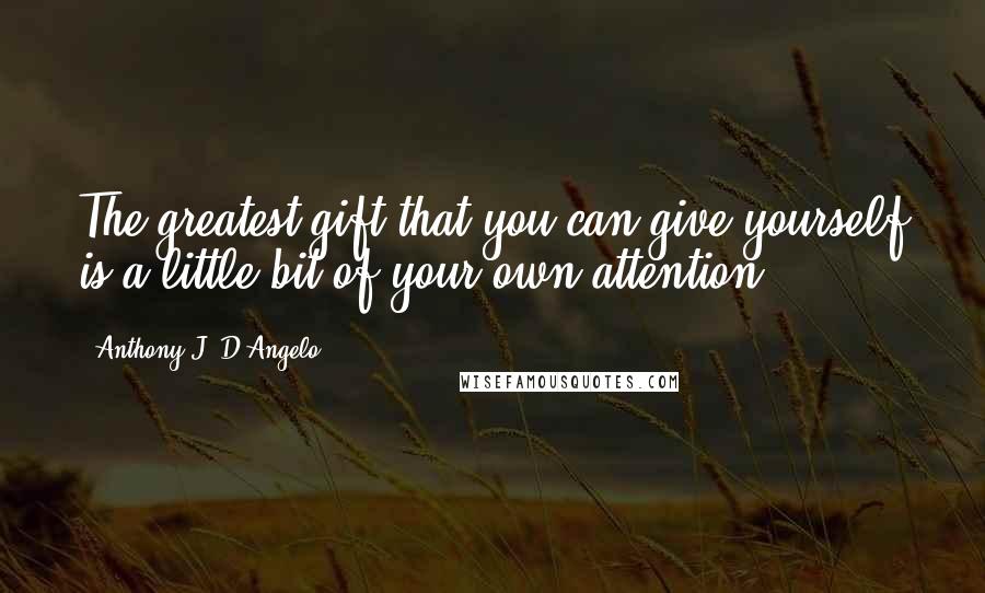 Anthony J. D'Angelo Quotes: The greatest gift that you can give yourself is a little bit of your own attention.