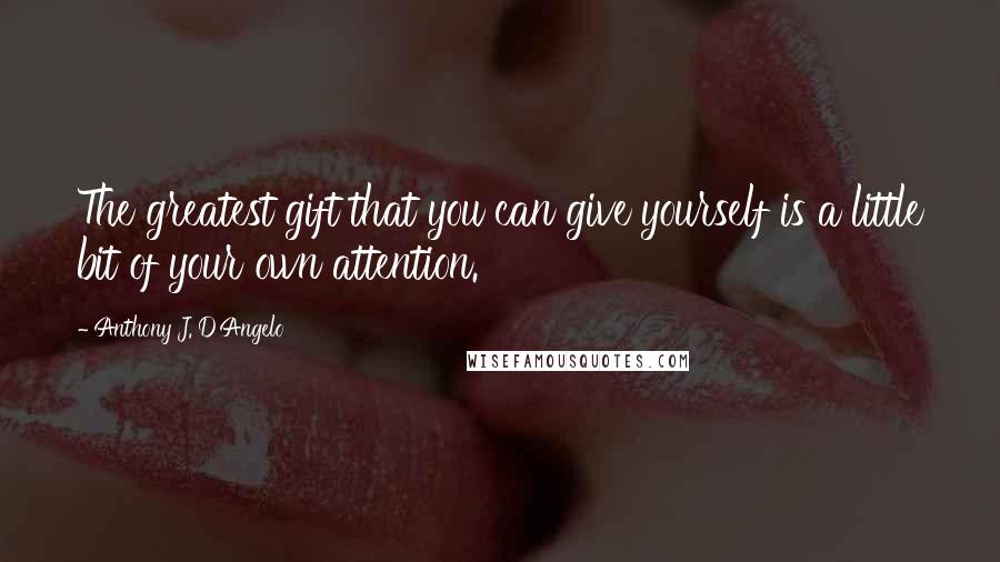 Anthony J. D'Angelo Quotes: The greatest gift that you can give yourself is a little bit of your own attention.