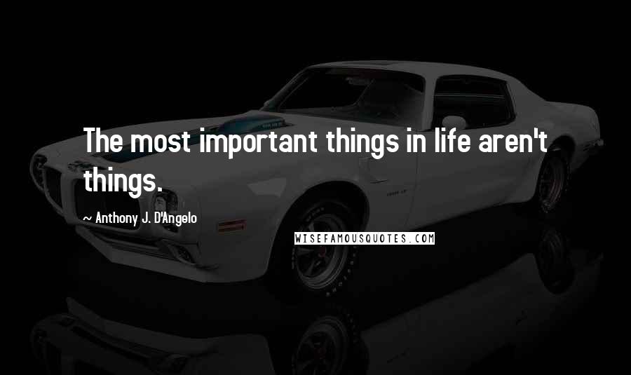 Anthony J. D'Angelo Quotes: The most important things in life aren't things.