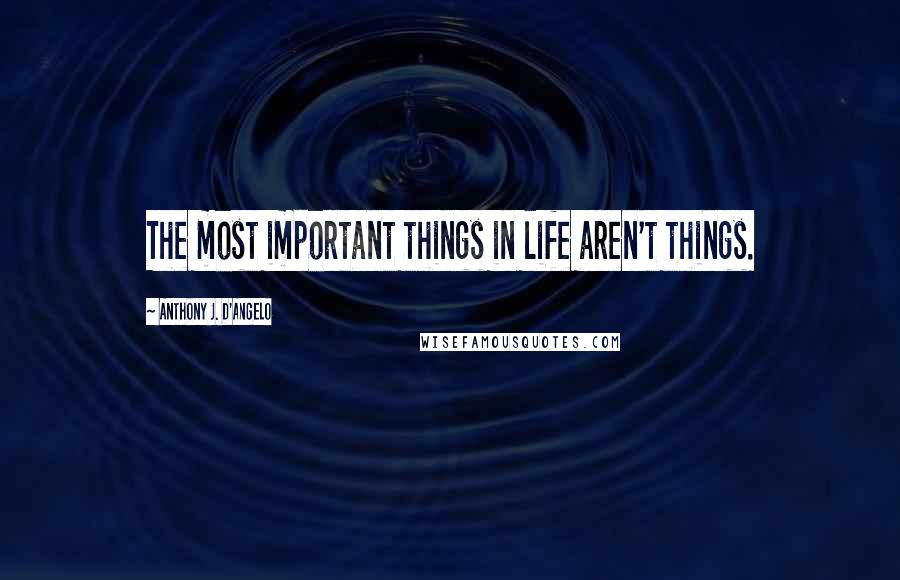 Anthony J. D'Angelo Quotes: The most important things in life aren't things.