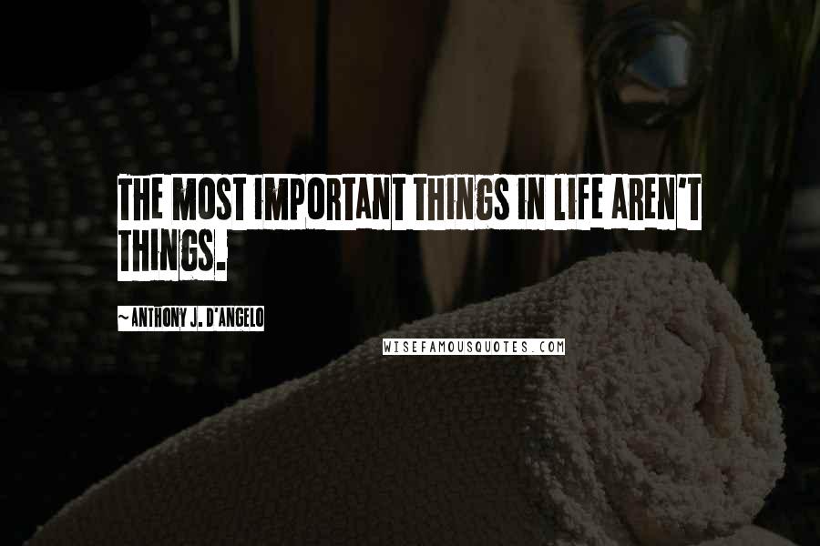 Anthony J. D'Angelo Quotes: The most important things in life aren't things.