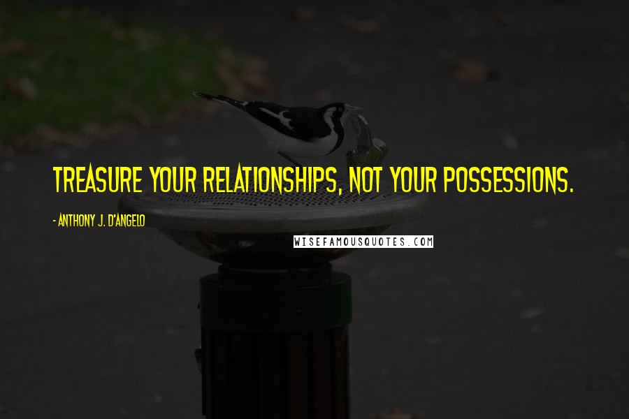 Anthony J. D'Angelo Quotes: Treasure your relationships, not your possessions.