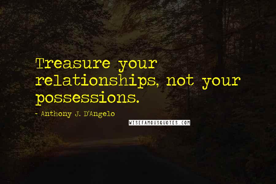 Anthony J. D'Angelo Quotes: Treasure your relationships, not your possessions.