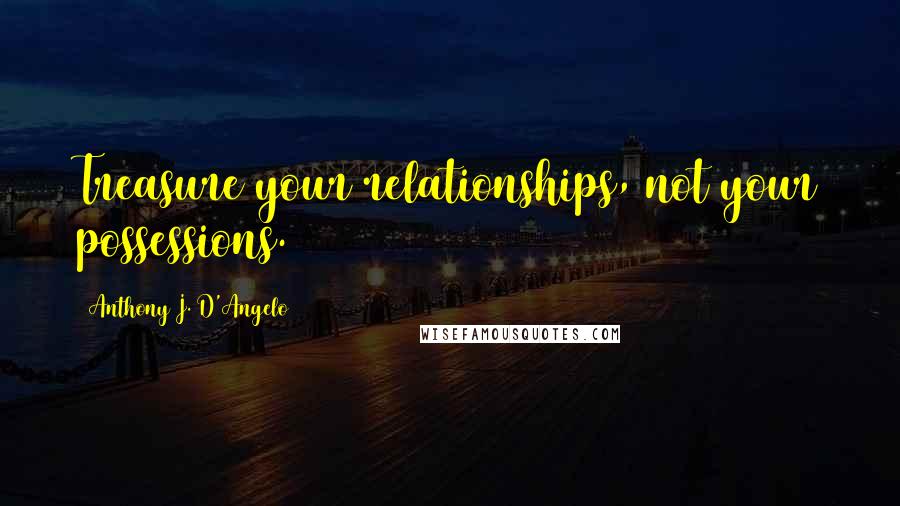 Anthony J. D'Angelo Quotes: Treasure your relationships, not your possessions.