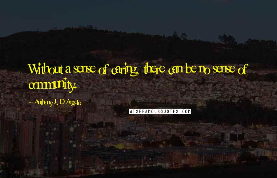 Anthony J. D'Angelo Quotes: Without a sense of caring, there can be no sense of community.