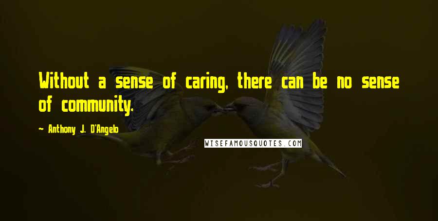 Anthony J. D'Angelo Quotes: Without a sense of caring, there can be no sense of community.