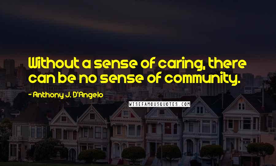 Anthony J. D'Angelo Quotes: Without a sense of caring, there can be no sense of community.