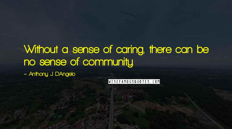 Anthony J. D'Angelo Quotes: Without a sense of caring, there can be no sense of community.