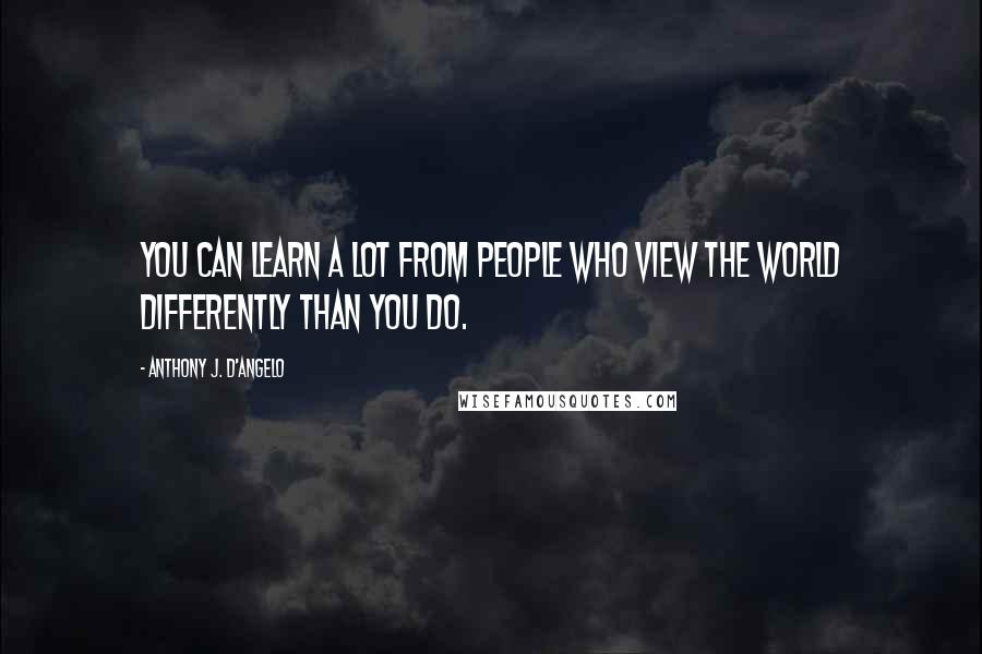 Anthony J. D'Angelo Quotes: You can learn a lot from people who view the world differently than you do.