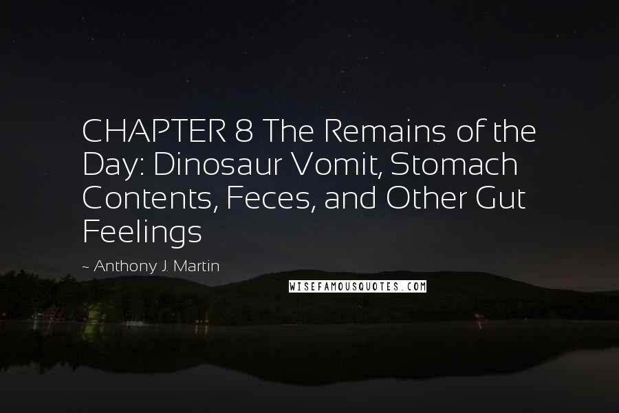 Anthony J. Martin Quotes: CHAPTER 8 The Remains of the Day: Dinosaur Vomit, Stomach Contents, Feces, and Other Gut Feelings