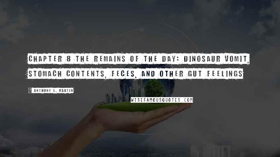 Anthony J. Martin Quotes: CHAPTER 8 The Remains of the Day: Dinosaur Vomit, Stomach Contents, Feces, and Other Gut Feelings